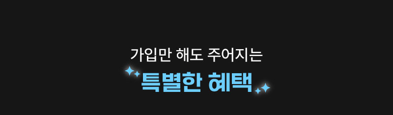 가입만 해도 주어지는
특별한 혜택